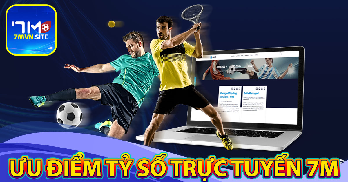 Những ưu điểm nổi trội của tỷ số trực tuyến 7m