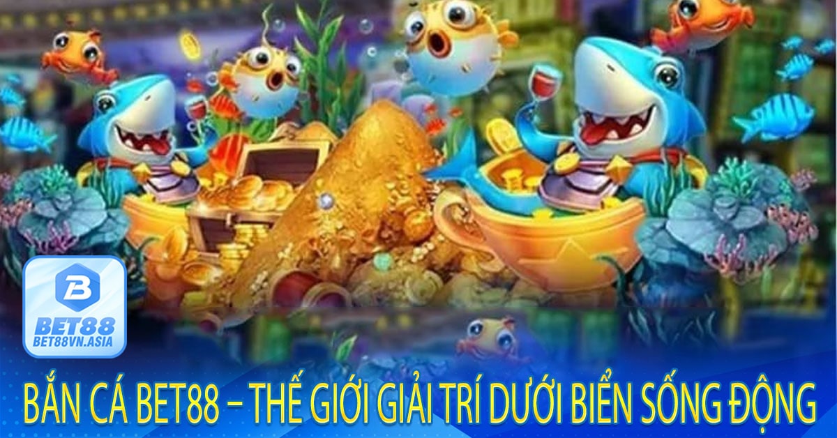 Bắn Cá Bet88 – Thế Giới Giải Trí Dưới Biển Sống Động