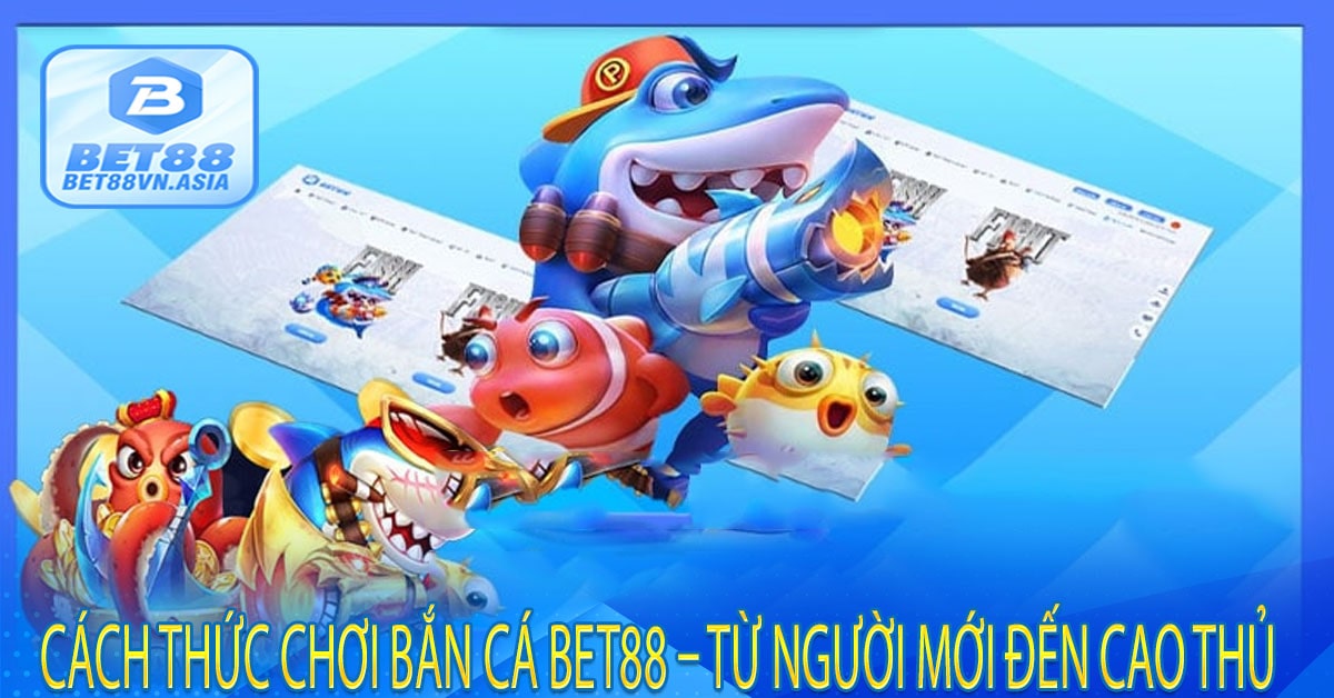 Cách Thức Chơi Bắn Cá Bet88 – Từ Người Mới Đến Cao Thủ